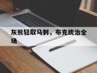 FB体育网页版-包含灰熊轻取马刺，布克统治全场的词条